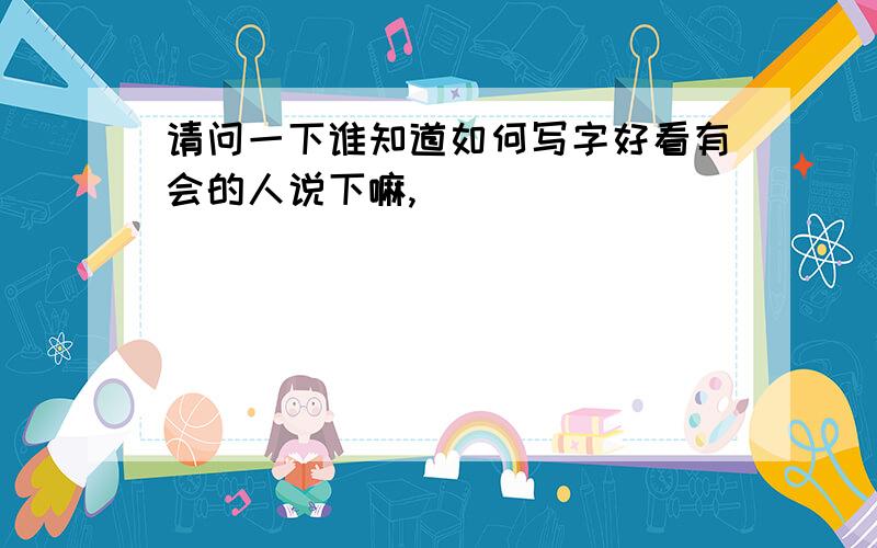 请问一下谁知道如何写字好看有会的人说下嘛,