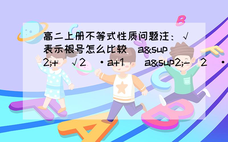 高二上册不等式性质问题注：√表示根号怎么比较(a²+（√2）·a+1）(a²-（2）·a+1）与（a²+a+1）（a²-a+1)?不用特特殊值法怎么做？