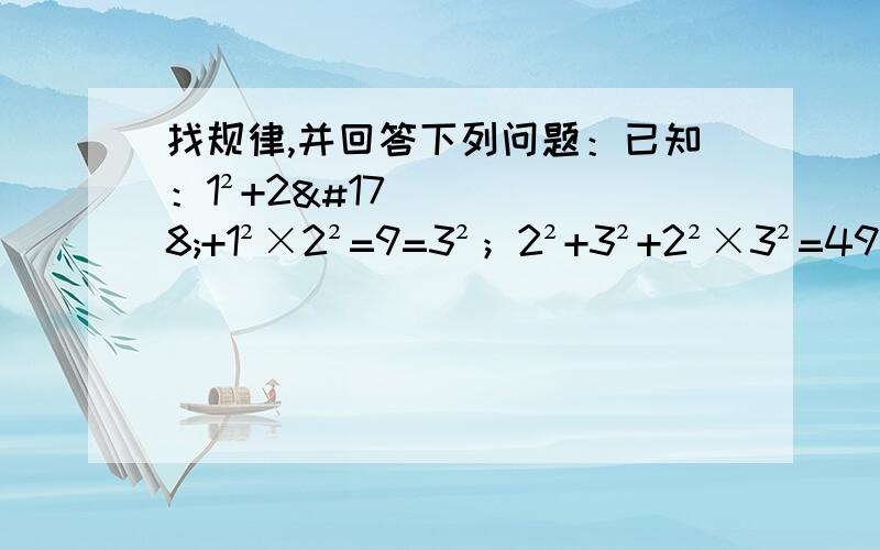 找规律,并回答下列问题：已知：1²+2²+1²×2²=9=3²；2²+3²+2²×3²=49=7²；3²+4²+3²×4²=169=13²；4²+5²+4²×5²=441=21²；5²+6²+5