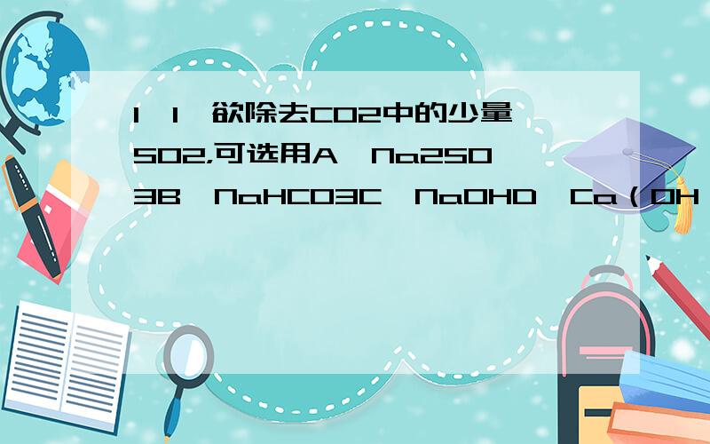 1、1、欲除去CO2中的少量SO2，可选用A、Na2SO3B、NaHCO3C、NaOHD、Ca（OH）22、常温下，足量的铁和下列酸反应，产生H2的物质的量最多的是A、10mL 18.4mol/L H2SO4B、10mL 2mol/L H2SO4C、30mL 1mol/L H2SO4D、10ml 3