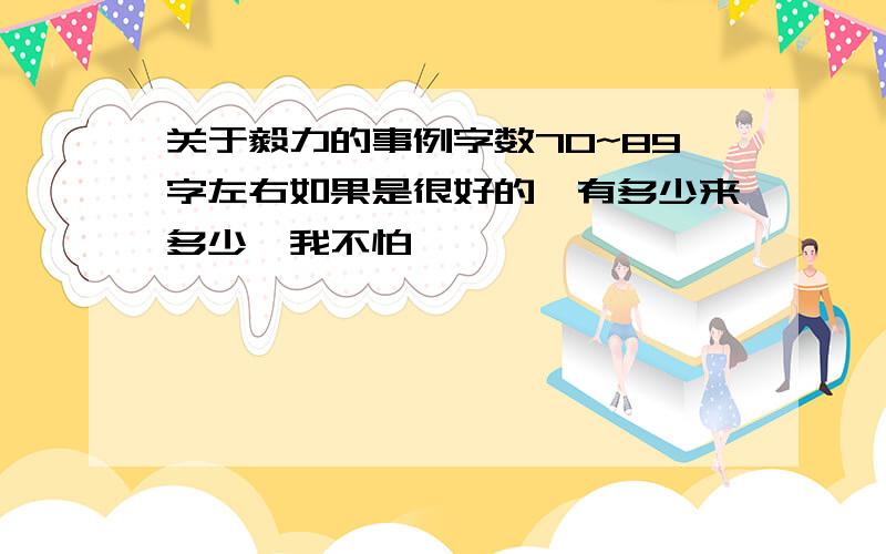 关于毅力的事例字数70~89字左右如果是很好的,有多少来多少,我不怕