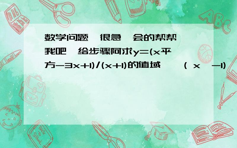 数学问题  很急  会的帮帮我吧  给步骤阿求y=(x平方-3x+1)/(x+1)的值域    ( x>-1)