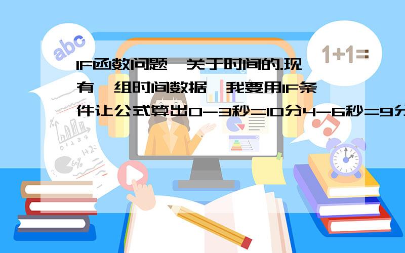 IF函数问题,关于时间的.现有一组时间数据,我要用IF条件让公式算出0-3秒=10分4-6秒=9分7-9秒=8分以此类推数据如下：0:00:030:00:120:00:130:00:130:00:200:00:020:00:05普通数字我可以用,比如IF(A2>89,