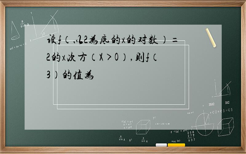 设f（以2为底的x的对数）=2的x次方（X>O）,则f（3）的值为