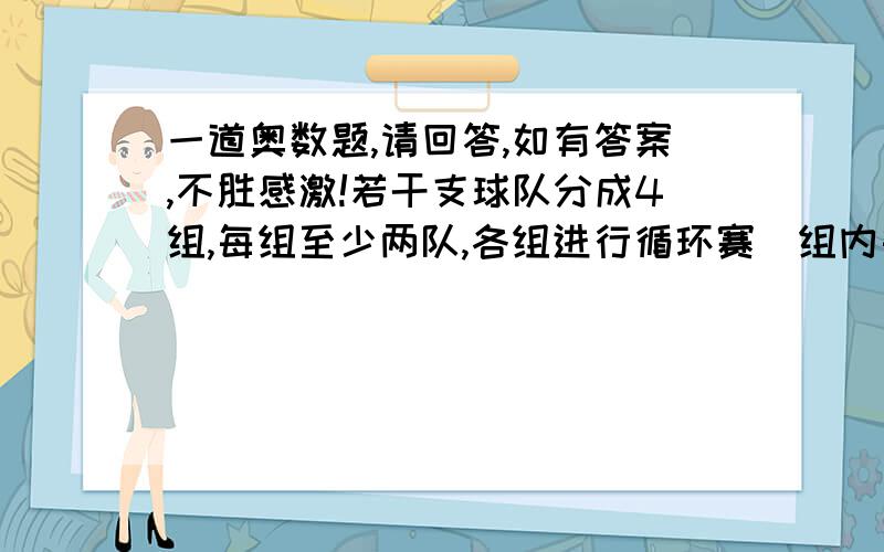 一道奥数题,请回答,如有答案,不胜感激!若干支球队分成4组,每组至少两队,各组进行循环赛（组内每两队都要比赛一场）,共比赛了66场.问：共有多少支球队?(写出所有可能的参赛队数）