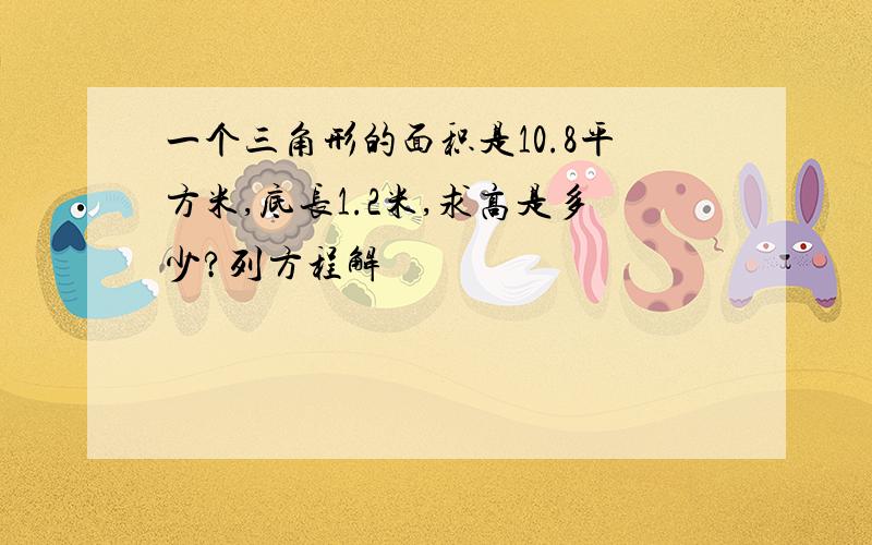 一个三角形的面积是10.8平方米,底长1.2米,求高是多少?列方程解