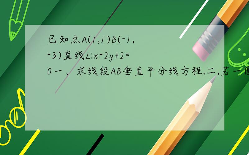 已知点A(1,1)B(-1,-3)直线L:x-2y+2=0一、求线段AB垂直平分线方程,二,若一圆经过