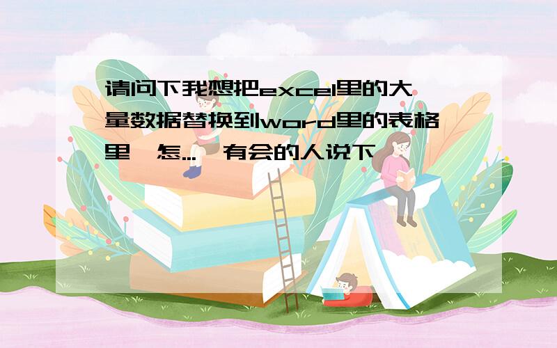 请问下我想把excel里的大量数据替换到word里的表格里,怎...　有会的人说下嘛,