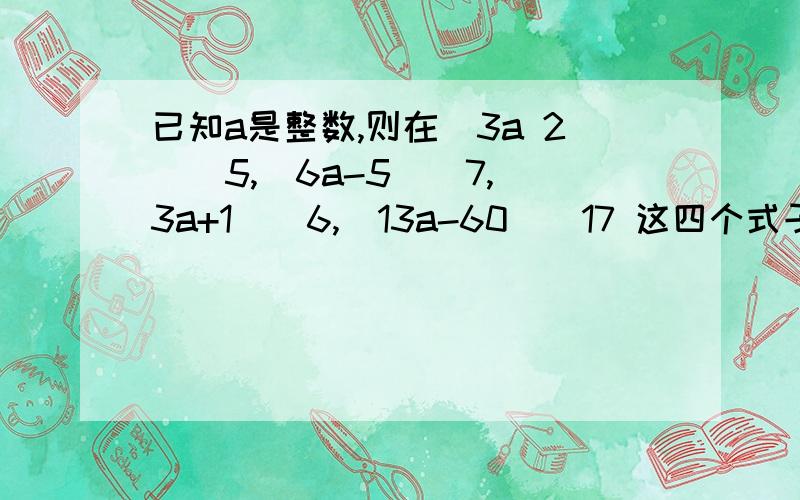 已知a是整数,则在（3a 2）\5,（6a-5）\7,（3a+1）\6,（13a-60）\17 这四个式子中,可能得到整数值的有（（ ）个?上面第一个式子为（3a+2）\5