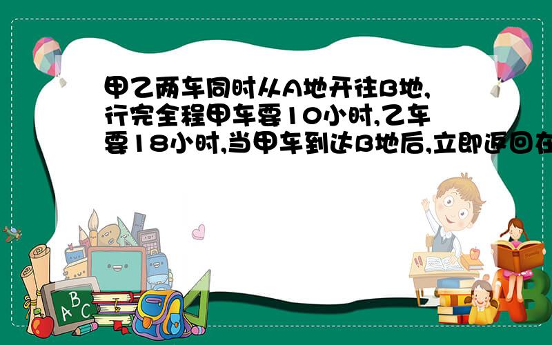 甲乙两车同时从A地开往B地,行完全程甲车要10小时,乙车要18小时,当甲车到达B地后,立即返回在距B地80千米与乙车相遇,求AB两地相距多少千米?