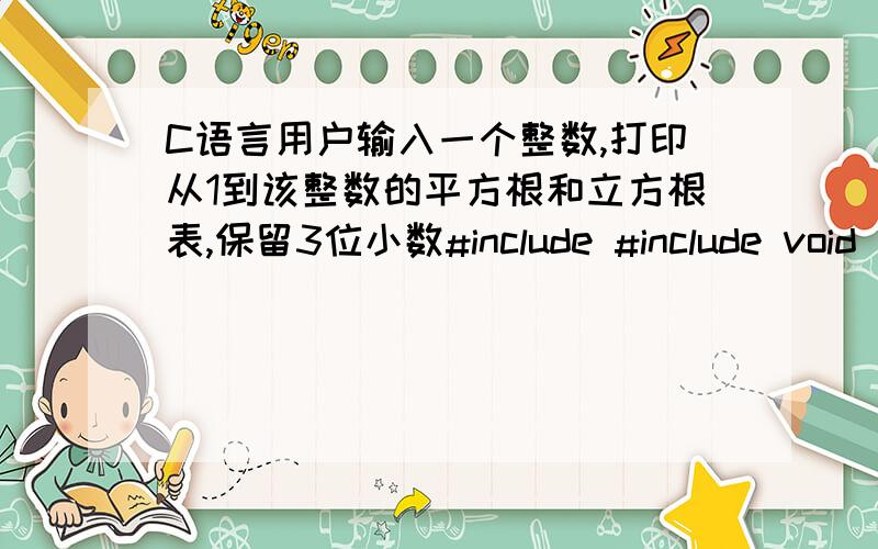 C语言用户输入一个整数,打印从1到该整数的平方根和立方根表,保留3位小数#include #include void main(){\x05int num,x;double y,z; \x05\x05printf(