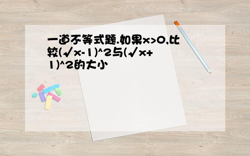 一道不等式题.如果x>0,比较(√x-1)^2与(√x+1)^2的大小