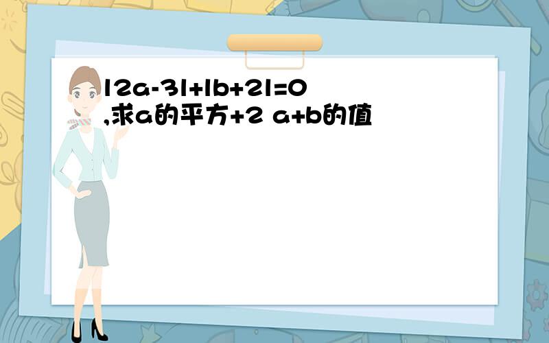 l2a-3l+lb+2l=0,求a的平方+2 a+b的值