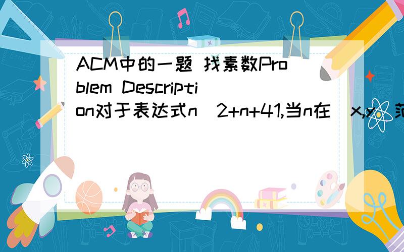 ACM中的一题 找素数Problem Description对于表达式n^2+n+41,当n在（x,y）范围内取整数值时（包括x,y）(-39