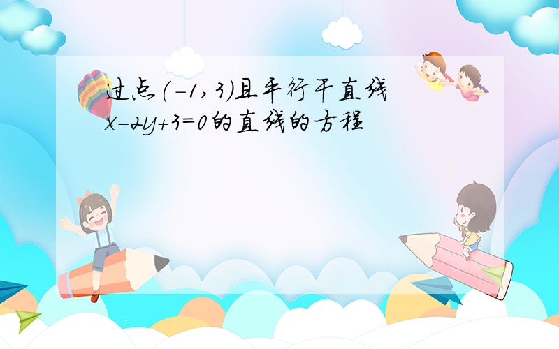 过点(-1,3)且平行干直线x-2y+3=0的直线的方程