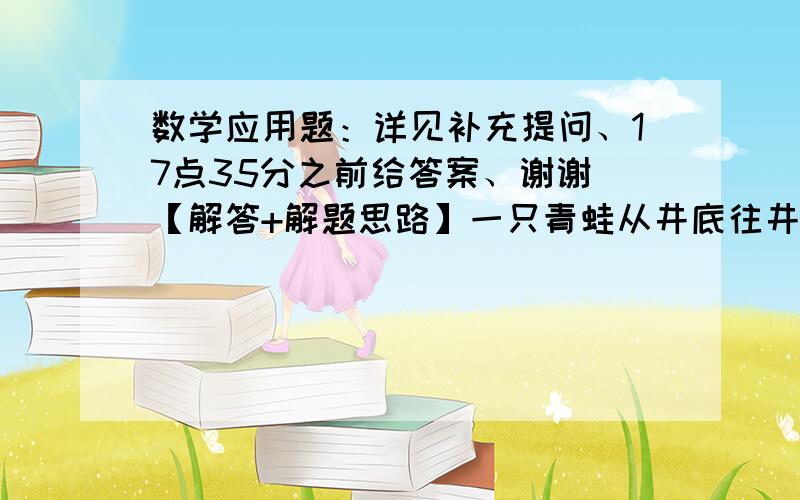 数学应用题：详见补充提问、17点35分之前给答案、谢谢 【解答+解题思路】一只青蛙从井底往井口跳,若每天跳3米,则比原定时间迟2天,若每天跳5米,则比原定时间早两天,井口到井底有多少米?