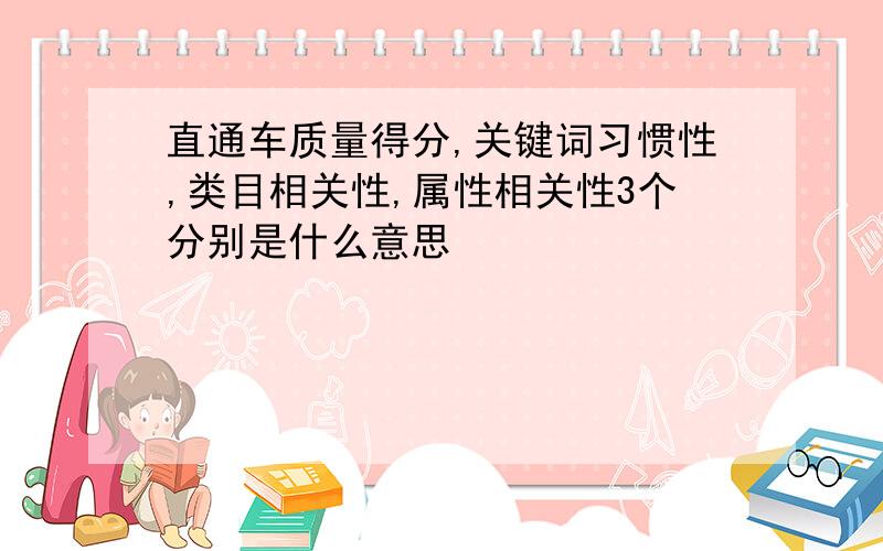 直通车质量得分,关键词习惯性,类目相关性,属性相关性3个分别是什么意思