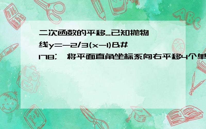 二次函数的平移...已知抛物线y=-2/3(x-1)²,将平面直角坐标系向右平移4个单位长度,求此时的函数解析式,为什么答案是y=-2/3(x+3)²呀?不是向右移要-4的吗?不是y=-2/3(x-5)²吗?