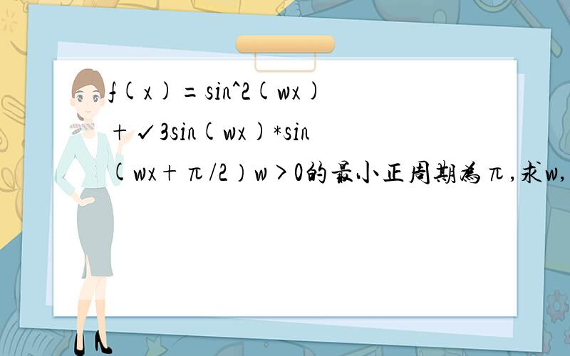 f(x)=sin^2(wx)+√3sin(wx)*sin(wx+π/2）w>0的最小正周期为π,求w,f(x)在闭区间0,2π/3上取值范围