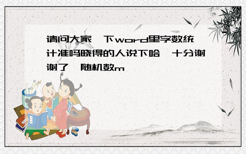 请问大家一下word里字数统计准吗晓得的人说下哈,十分谢谢了{随机数m