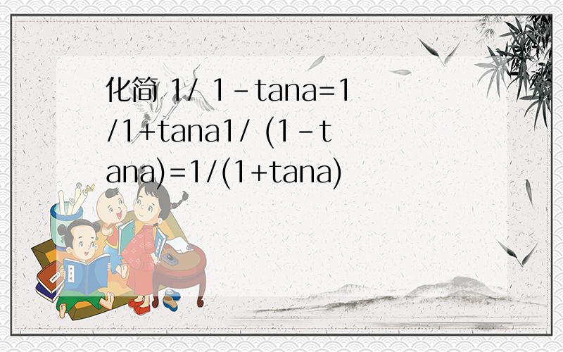 化简 1/ 1-tana=1/1+tana1/ (1-tana)=1/(1+tana)