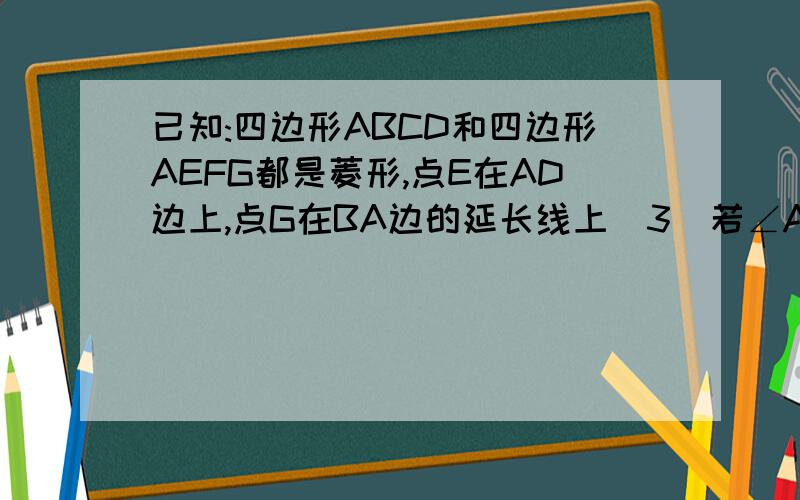 已知:四边形ABCD和四边形AEFG都是菱形,点E在AD边上,点G在BA边的延长线上（3）若∠ABC=∠GAE=120°，此时把菱角AEFG绕A点逆时针旋转，使对角线AF在BA边的延长线上（如图3），原题与（2）中的其他