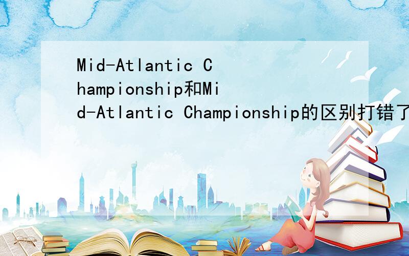 Mid-Atlantic Championship和Mid-Atlantic Championship的区别打错了是：trans-Atlantic trip和Mid-Atlantic Championship的区别