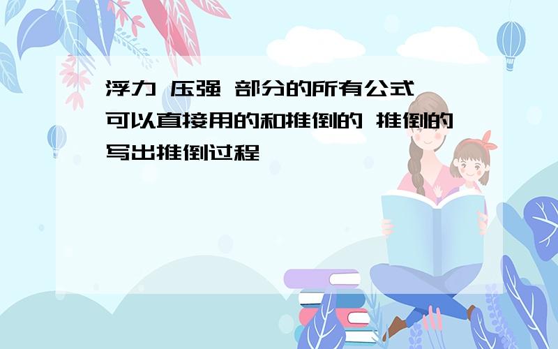 浮力 压强 部分的所有公式 可以直接用的和推倒的 推倒的写出推倒过程