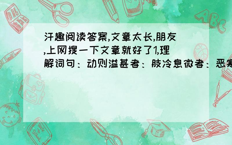 汗趣阅读答案,文章太长,朋友,上网搜一下文章就好了1,理解词句：动则溢甚者：肢冷息微者：恶寒站栗：2,有人把汗及汗色称为“反映人体内部情况的绝妙信号”你是怎么理解的?