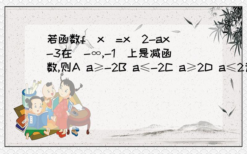 若函数f(x)=x^2-ax-3在(-∞,-1]上是减函数,则A a≥-2B a≤-2C a≥2D a≤2说由於函数f(x)=x^2-ax-3在(-∞,-1]上是减函数,则a/2≥-1,则a≥-2.为什麼a/2≥-1?