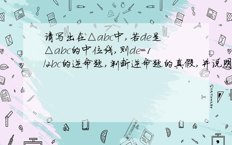 请写出在△abc中,若de是△abc的中位线,则de=1/2bc的逆命题,判断逆命题的真假,并说明你的理由