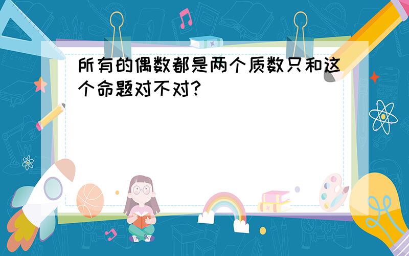 所有的偶数都是两个质数只和这个命题对不对?