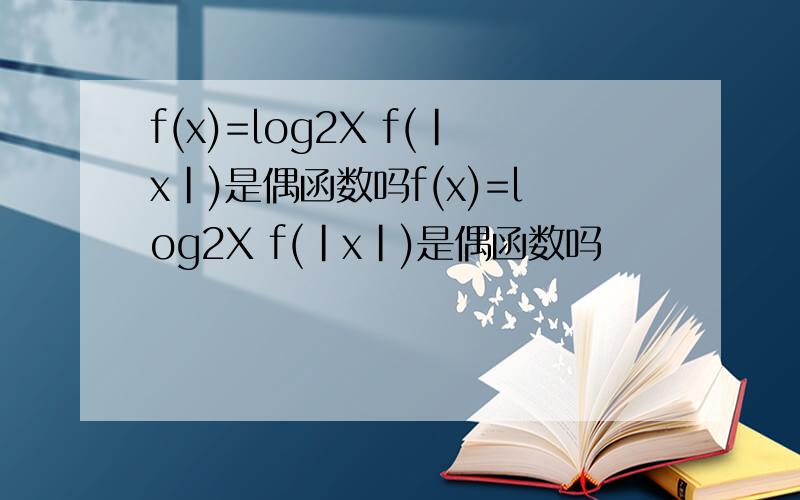 f(x)=log2X f(|x|)是偶函数吗f(x)=log2X f(|x|)是偶函数吗