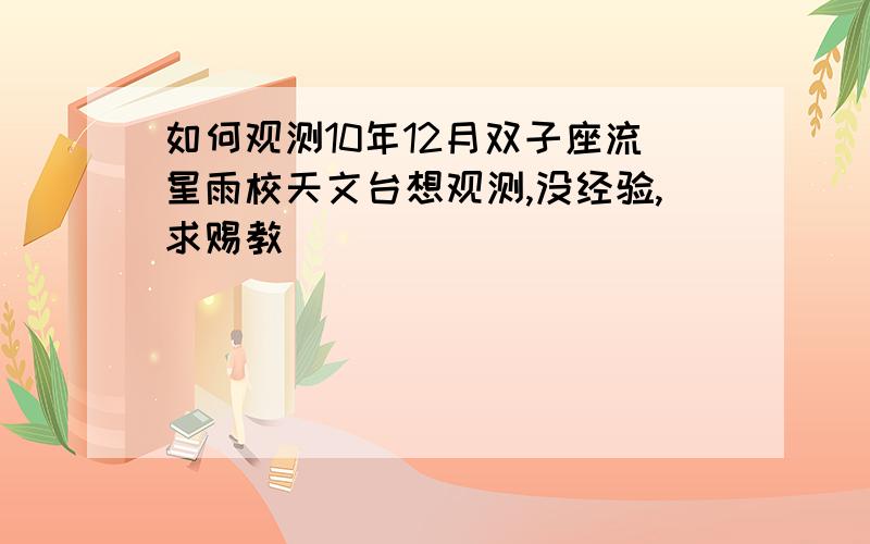 如何观测10年12月双子座流星雨校天文台想观测,没经验,求赐教