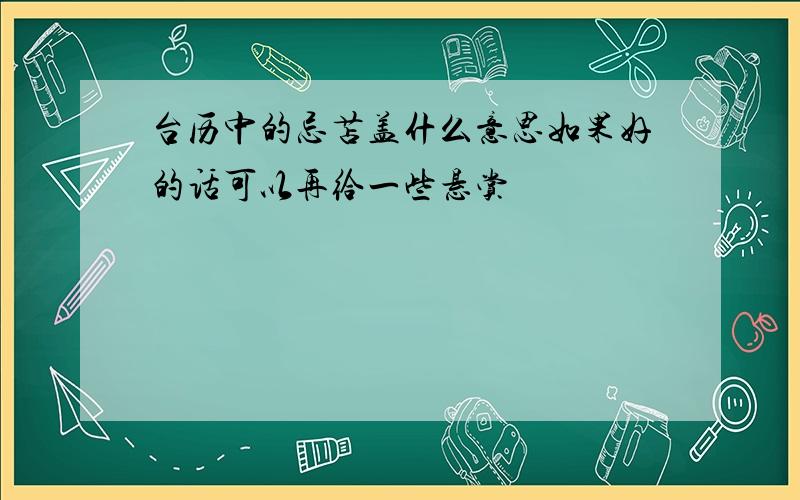 台历中的忌苫盖什么意思如果好的话可以再给一些悬赏