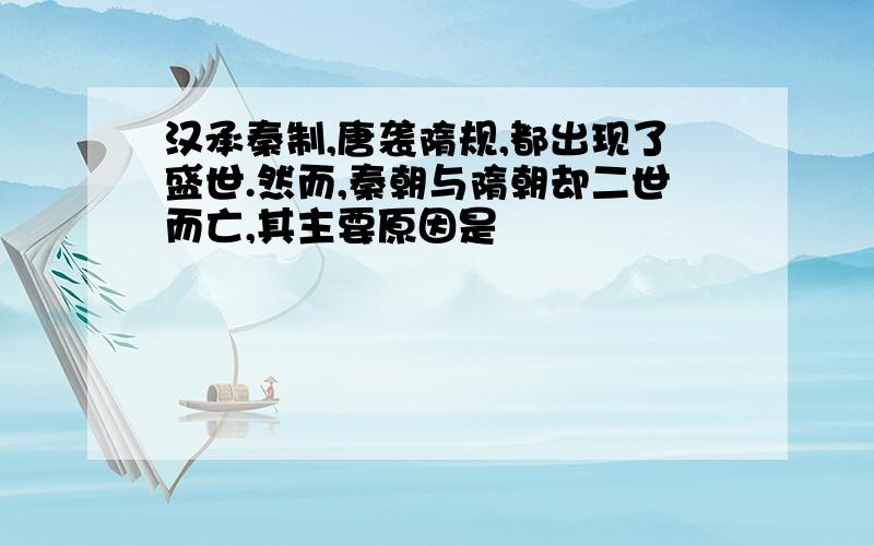 汉承秦制,唐袭隋规,都出现了盛世.然而,秦朝与隋朝却二世而亡,其主要原因是