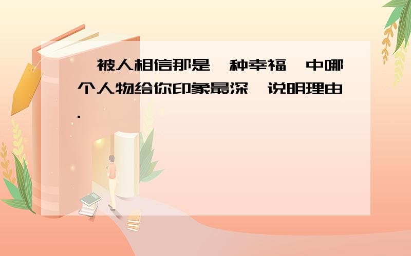 《被人相信那是一种幸福》中哪个人物给你印象最深,说明理由.