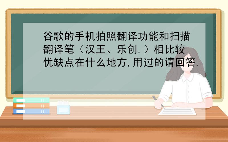 谷歌的手机拍照翻译功能和扫描翻译笔（汉王、乐创.）相比较优缺点在什么地方,用过的请回答.