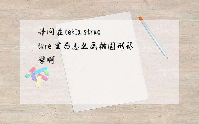 请问在tekla structure 里面怎么画椭圆形环梁啊