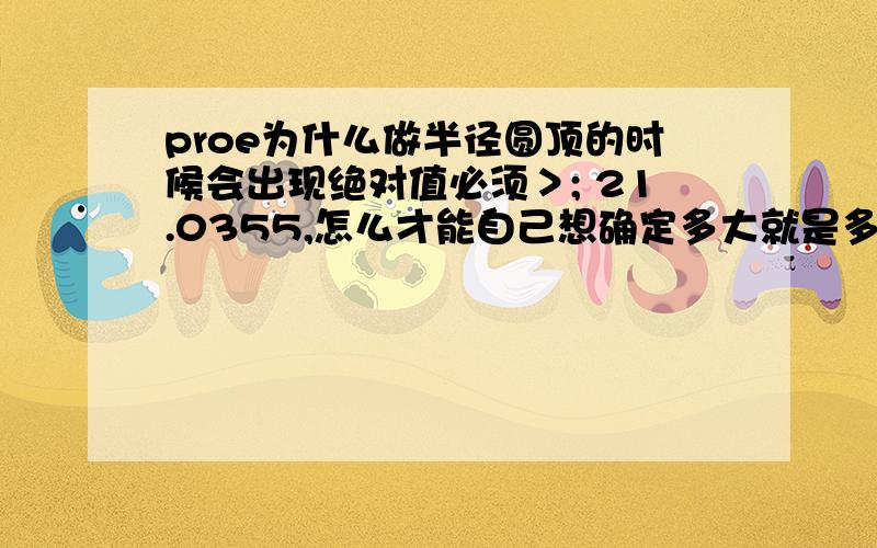 proe为什么做半径圆顶的时候会出现绝对值必须＞; 21.0355,怎么才能自己想确定多大就是多大