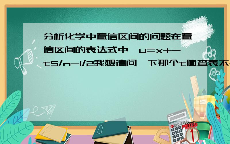 分析化学中置信区间的问题在置信区间的表达式中,u=x+-tS/n-1/2我想请问一下那个t值查表不是由双侧和单侧吗那个在题目里没有注明.但是注明区别啊.  谢谢