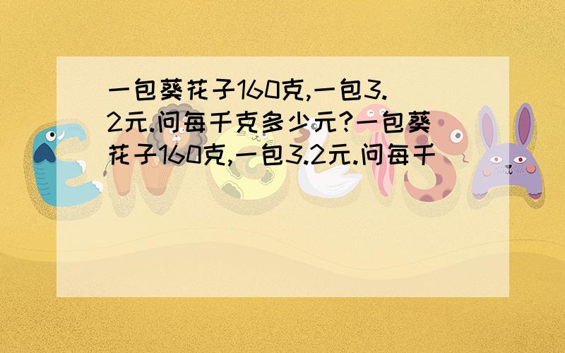 一包葵花子160克,一包3.2元.问每千克多少元?一包葵花子160克,一包3.2元.问每千