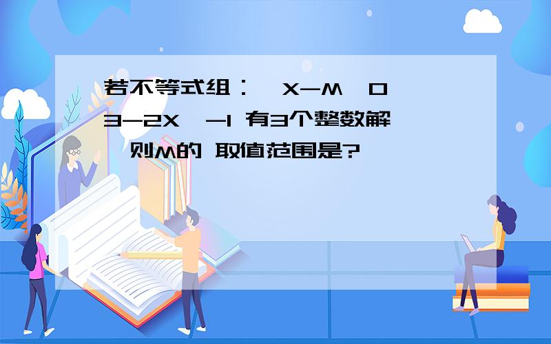 若不等式组：{X-M≥0 {3-2X＞-1 有3个整数解,则M的 取值范围是?