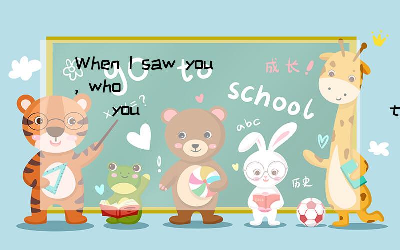 When I saw you, who___________you ____________(talk) with?Where __________they___________(play) football when the teacher looked for them?