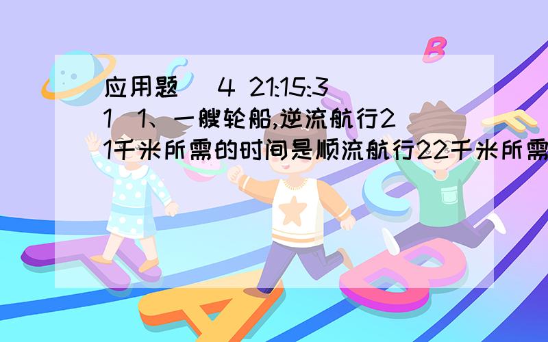 应用题 (4 21:15:31)1、一艘轮船,逆流航行21千米所需的时间是顺流航行22千米所需时间的1.5倍.已知水流的速度为4千米/时,试计算轮船在静水中的速度.2、甲、乙两地相距360千米,新修的高速公路