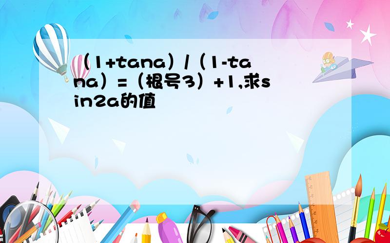 （1+tana）/（1-tana）=（根号3）+1,求sin2a的值