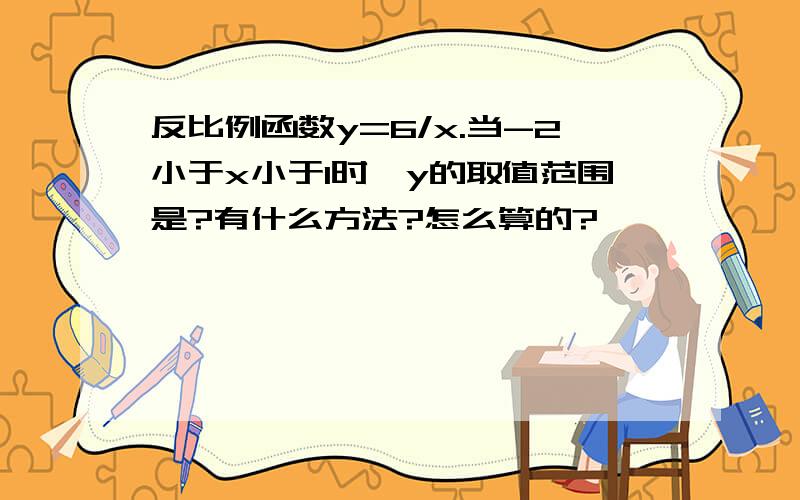 反比例函数y=6/x.当-2小于x小于1时,y的取值范围是?有什么方法?怎么算的?