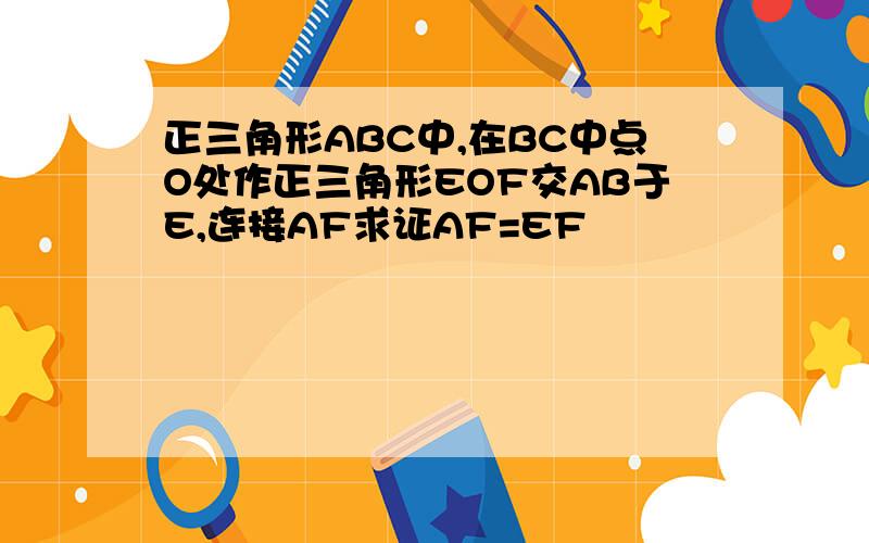 正三角形ABC中,在BC中点O处作正三角形EOF交AB于E,连接AF求证AF=EF