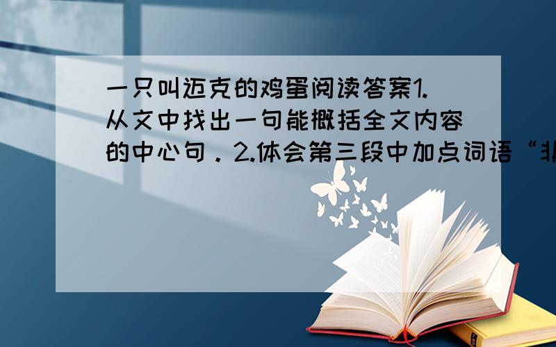 一只叫迈克的鸡蛋阅读答案1.从文中找出一句能概括全文内容的中心句。2.体会第三段中加点词语“非常聪明”，这表达了“我”怎样的心情？3.通过对本文的阅读，你认为怎样才能让自闭症