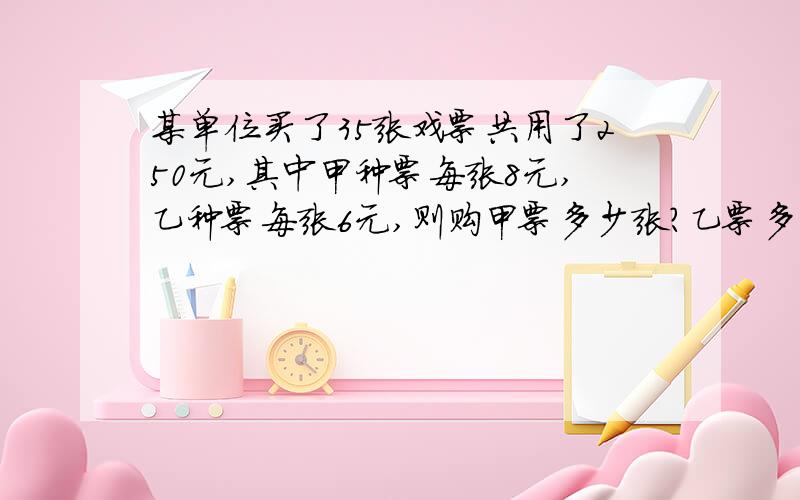 某单位买了35张戏票共用了250元,其中甲种票每张8元,乙种票每张6元,则购甲票多少张?乙票多少张?